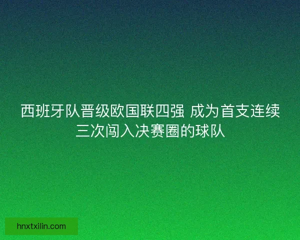 西班牙队晋级欧国联四强 成为首支连续三次闯入决赛圈的球队