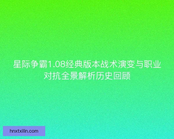 星际争霸1.08经典版本战术演变与职业对抗全景解析历史回顾